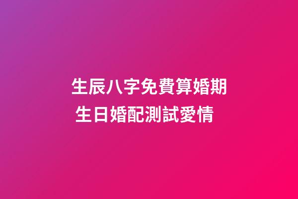 生辰八字免費算婚期 生日婚配測試愛情